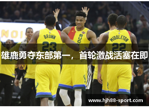 雄鹿勇夺东部第一，首轮激战活塞在即