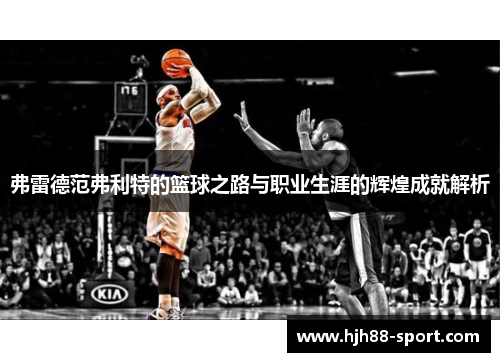 弗雷德范弗利特的篮球之路与职业生涯的辉煌成就解析