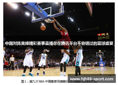 中国对阵黄蜂精彩赛事直播尽在腾讯平台不容错过的篮球盛宴